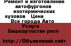 Ремонт и изготовление автофургонов, изотермических кузовов › Цена ­ 20 000 - Все города Авто » Услуги   . Башкортостан респ.